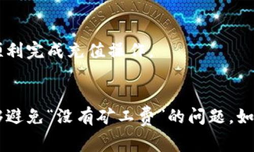 充币到TP钱包时，如果您遇到“没有矿工费”的问题，通常是因为在进行交易时未设置或无法覆盖矿工费用。矿工费是区块链交易中必须支付的费用，确保您的交易被矿工处理并添加到区块链中。以下是一些解决此问题的方法和建议：

1. 确保充币金额足够覆盖矿工费
在进行充币操作之前，首先检查您当前的钱包余额。某些情况下，您可能需要在钱包中拥有足够的加密货币，以便在进行任何转账或交易时支付矿工费用。如果余额不足，您需要先购买一些加密货币并充值到钱包中。

2. 检查网络状态和矿工费设置
不同的区块链网络会有变化的矿工费。在繁忙时段，矿工费可能会增加，因此您需要时常关注并了解当前的网络状态。在TP钱包中，您可以查看设置选项，确保您的矿工费用配置是合理的。如果您在交易时未手动设置矿工费，默认值可能会不够，所以尝试增加矿工费，尤其是在网络繁忙时。

3. 自助寻找最佳的交易时间
如果您依然面临矿工费用不足的问题，您可以尝试在网络流量较少的时间进行交易。一般来说，周末或节假日可能会有更少的用户在进行交易，这样您可能会发现更低的矿工费用。此外，有一些网站和应用可以帮助您实时跟踪区块链的交易费用，您可以利用这些工具选择最佳交易时间。

4. 更新TP钱包应用程序
请确保您的TP钱包应用程序是最新版本。时常更新应用程序可以确保其兼容最新的区块链协议，并提供更好的用户体验。过时的版本可能造成矿工费计算不准确的问题，所以一定要定期检查更新。

5. 寻求技术支持
如果上述方法都没有解决问题，您可以考虑联系TP钱包的客服或技术支持团队。他们可以为您提供更具体、详细的指导，帮助您顺利完成充值操作。

总结
在充币到TP钱包的过程中，矿工费是一个不容忽视的重要因素。通过确保余额充足、适时监测网络情况和更新应用，您基本上能够避免“没有矿工费”的问题。如果问题依然存在，及时寻求技术支持将是最佳解决方案。希望您在充币的过程中一切顺利，享受数字货币带来的便利与乐趣。