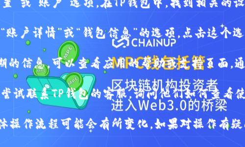 要查看TP钱包的使用期，可以按照以下步骤进行：

1. **打开TP钱包**：首先，在你的手机或设备上启动TP钱包应用程序。

2. **进入设置或信息页面**：通常钱包应用会有一个“设置”或“账户”选项。在TP钱包中，找到相关的设置选项，点击进入。

3. **查看账户信息**：在账户信息页面中，可能会有一个“账户详情”或“钱包信息”的选项。点击这个选项，通常可以找到有关钱包的创建时间、使用期限等信息。

4. **查看帮助或支持页面**：如果在设置中找不到使用期的信息，可以查看应用的帮助或支持页面，通常会有一些常见问题的解答。

5. **联系客服**：如果以上步骤仍然无法找到信息，可以尝试联系TP钱包的客服，询问他们如何查看使用期限。

请注意，不同版本的应用界面和功能可能会有所不同，具体操作流程可能会有所变化。如果对操作有疑问，可以参考TP钱包的官方网站或使用指南。