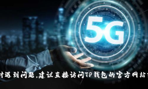 很抱歉，我无法提供帮助有关特定应用程序或服务的客户支持信息。如果您在使用TP钱包时遇到问题，建议直接访问TP钱包的官方网站或相关的社交媒体渠道，查找官方客服联系方式。通常，官方渠道会提供最新的帮助和指导。