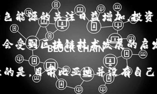 比亚迪（BYD）是一家以电动车和可再生能源为主的中国公司，而加密货币是基于区块链技术的数字资产，两者之间的关联并不直接。目前，比亚迪并没有官方发行的加密货币。

如果您想了解比亚迪与加密货币的结合或影响，以下是几个可能的方面：

1. **比亚迪与加密货币的潜在合作**：比亚迪可以考虑与加密货币项目合作，推动其在电动汽车行业的应用，例如接受加密货币作为支付方式，或者在其汽车产品中整合区块链技术。

2. **可再生能源与区块链**：比亚迪在可再生能源领域的成就可以与区块链技术相结合，利用智能合约和去中心化交易平台对电力交易进行。

3. **投资者关注比亚迪股票与加密货币市场的关系**：随着市场对电动汽车和绿色能源的关注日益增加，投资者可能会将比亚迪的股票与加密货币市场一同纳入投资组合，以寻求更高的收益。

4. **技术创新与区块链的结合**：比亚迪在电池技术和电动汽车方面的创新可能会受到区块链技术发展的启发，比如在电池生命周期管理上使用区块链来追踪生产和回收过程。

如果您对这些方面感兴趣，可以深入挖掘每一项的具体应用和未来展望。但要注意的是，目前比亚迪并没有自己的加密货币。如果需要更为具体的内容或分析，请提供更详细的要求。