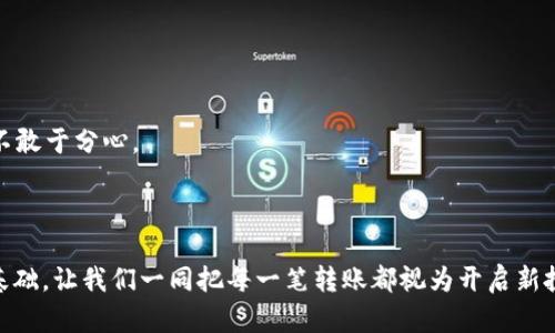 ttp钱包火币钱包能直接转币安？简单指南教你如何实现数字资产自由流动/t

数字钱包,转账,币安/guanjianci

引言：数字资产的流动时代

在如今这个数字资产如雨后春笋般发展的时代，网络上有着形形色色的钱包和交易所。想象一下，晨曦中的城市机场，摇摇欲坠的飞机飞过，闪烁的霓虹灯下，毫无顾虑的投资者们在各种数字平台间游走，寻找着一夜暴富的机会。这是一场技术与金融的革命。火币钱包、TP钱包以及币安交易所理所当然地成了众多投资者的心中首选。今天，我们就来探讨一下如何在这三者之间顺畅地转账，让你的数字资产像流动的泉水般自由流动。

TP钱包与火币钱包：广袤的数字交易海洋

首先，回顾一下TP钱包与火币钱包的基本特性。这两款钱包仿佛是繁星中明亮的星辰，各自拥有独特的功能与优势。TP钱包犹如一艘行业领航的快艇，致力于为用户提供便捷、安全的数字货币存储与交易服务。它不仅兼容多种数字资产，还具备友好的用户界面，甚至有些功能能显著提升用户的交易效率。

而火币钱包则如大海中的一座灯塔，以其强大的交易平台和广泛的币种支持著称。它汇集了全球多元化的投资者资源，不仅适合新手，亦能满足资深交易者的需求。两个平台的结合，就如同双剑合璧，让用户在转账、交易的过程中得以更加从容。

币安：数字资产的雄心领跑者

提到币安，犹如提到超速飞驰的赛车，其在全球范围内的影响力早已不是一句空话。币安不仅拥有全球最高的交易量，还有丰富的金融产品和优质的用户体验，它是无数数字货币爱好者心中的圣地。在这里，交易者们能够以最便捷的方式实现资产的快速周转，增加投资收益。

如何实现TP钱包、火币钱包到币安的转账

可能许多用户心中会产生疑问：TP钱包和火币钱包可以直接转账到币安吗？答案是肯定的！不过，具体操作步骤就如同从一条河流顺利渡过到另一条河流，有时需要一座桥。接下来，我们便详细探讨一下如何将资产从TP钱包或火币钱包转移到币安。

步骤一：准备工作

在开始之前，确保你在TP钱包、火币钱包以及币安都已经注册并完成身份验证。同时，准备好要转账的数字资产的类型，确保其在币安上有交易对。此外，还要保持网络良好，以避免转账过程中不必要的延误。

步骤二：获取币安的钱包地址

在进行资金转账之前，你需要获取币安上对应币种的接收地址。登录你的币安账户，点击“钱包”，找到你想要转入的币种并点击“存款”。系统会生成一个特定的地址，确保复制并保存好这个地址，这就像是你在大海中找到的一座安全的港口。

步骤三：从TP钱包转账到币安

进入你的TP钱包，找到你想要转出的资产。在“转出”或“发送”选项中粘贴刚才复制的币安钱包地址，填写金额并确认交易。在这个过程中，你的目光不禁会停留在屏幕上，如同在一场比赛中，等待那一刹那的胜利时刻。

步骤四：从火币钱包转账到币安

如果你是火币钱包的用户，转账过程也是相似的。首先登录火币钱包，选择你要提取的资产，点击“提币”或“转出”，再将币安生成的钱包地址粘贴到相应的位置。确保输入的金额无误，接着确认交易。

步骤五：转账确认与追踪

无论是从TP钱包还是火币钱包转账，完成后你都可以在币安的“钱包”界面中查看到账情况。此时你可能会感受到一阵喜悦，仿佛在阳光明媚的早晨，清新的空气中，等待收获的季节就在眼前。

注意事项：安全第一

虽然技术的进步让我们在转账时变得更加方便，但安全性依然是重中之重。在进行任何转账前，务必核对地址和金额，确保没有遗漏。想象一下，赤脚走在露珠打湿的草地上，每一步都小心翼翼，不敢于分心。

结语：开启你的数字资产流动之旅

数字资产的流动就像是一条奔腾而下的河流，只有通过灵活的转账方式，才能让这一路的旅程愈加顺畅。无论是在TP钱包、火币钱包还是币安之间的转账，都是你在数字投资海洋中游刃有余的基础。让我们一同把每一笔转账都视为开启新投资旅程的第一步，享受这场时代赋予我们的金融盛宴吧！