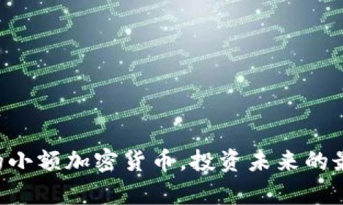 有希望的小额加密货币，投资未来的最佳选择！