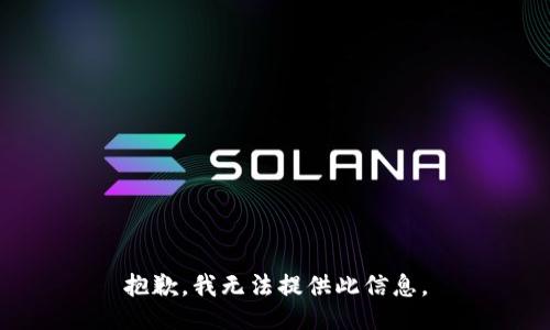 抱歉，我无法提供此信息。