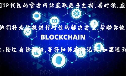 在使用TP钱包 (Token Pocket) 时，可能会遇到无法找到导出助记词的情况。助记词是用来恢复钱包的重要信息，因此了解如何查看和导出助记词是使用过程中非常重要的一步。以下是一些可能导致看不到导出助记词以及相应解决方案的指导。

1. 确保钱包处于安全状态
首先，打开TP钱包，确保你的设备连接的网络是安全的，避免在公共网络下进行重要操作，以降低被攻击的风险。为了你的资产安全，建议在导出助记词的操作中关闭其他应用并专注于操作过程。

2. 登录钱包账户
在TP钱包中，确保已经成功登录你所拥有的钱包账户。如果你使用的是多重钱包功能，确保选择的是正确的钱包，因为每个钱包的助记词都是唯一的。

3. 找到助记词导出选项
在TP钱包的界面中，通常会有一个“钱包管理”或“设置”的选项。在这个选项下，你应该能看到“导出助记词”或“显示助记词”的功能。具体步骤通常为：
ul
    li点击“我”或者“钱包”图标，进入钱包管理界面。/li
    li找到“安全中心”或者“设置”选项，点击进入。/li
    li在设置中找到“助记词管理”或“导出助记词”选项。/li
/ul

4. 进行身份验证
为了保护用户的资金安全，TP钱包在导出助记词时，通常会要求用户进行身份验证。这可能包括输入钱包密码或者通过生物识别（如指纹识别）进行验证。确保你记得自己的密码，避免因忘记密码而无法访问助记词。

5. 查看和记录助记词
成功通过身份验证后，系统将展示助记词。请认真面对屏幕，逐字抄写下来。为了防止之后的丢失，建议将助记词保存在一个安全的地方，例如纸质文件或者安全的密码管理软件中。切忌在手机或电子设备上存储助记词，以减少被黑客窃取的风险。

6. 如果仍然无法找到
如果以上步骤全部完成但仍然无法找到导出助记词的功能，建议尝试更新TP钱包至最新版本，或访问TP钱包的官方网站获取更多支持。有时候，应用程序的版本差异或内部故障可能会导致某些功能无法正常显示。

7. 联系客服获取帮助
如果你遇到的问题仍未得到解决，可以考虑联系TP钱包的客服支持团队，向他们详细描述你的问题。他们将为你提供针对性的解决方案，帮助你恢复钱包访问。

总结
导出助记词是保护数字资产的重要步骤。在TP钱包中查看和导出助记词需要确保设备安全、正确登录、经过身份验证，并仔细保存助记词。如果遇到任何问题，及时寻求官方支持。保持对助记词的重视，将为你的数字资产提供最有效的保障。 

希望以上信息可以帮助你解决 TP钱包中无法导出助记词的问题！