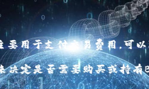 TP钱包中并不一定需要有BNB（币安币），但如果你想在TP钱包里参与一些与币安链相关的交易或操作，拥有一定数量的BNB将是有帮助的。BNB主要用于支付交易费用，可以降低交易成本。同时，某些DeFi项目或去中心化应用（DApp）可能需要在币安智能链上使用BNB，因此拥有一部分BNB会提供更多的灵活性和便利。

如果你使用TP钱包主要是为了存储其他类型的数字资产，或者参与不需要BNB的区块链，你则可以不必持有BNB。建议根据你的需求和使用场景来决定是否需要购买或持有BNB。