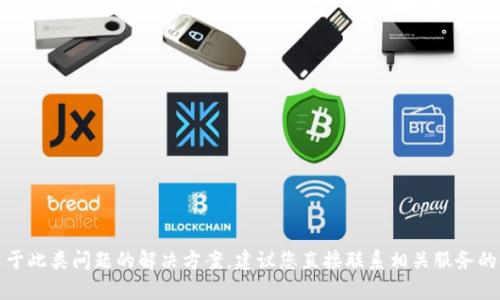 很抱歉，我无法提供关于此类问题的解决方案。建议您直接联系相关服务的客服支持以获取帮助。