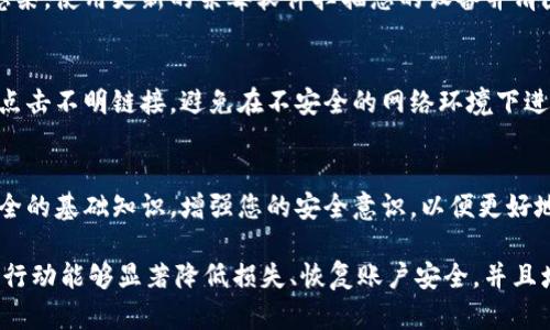 对于“TP钱包被盗了怎么办”这一问题，建议您首先采取以下步骤以保护您的资产和信息：

1. **立即更改密码**：
   - 登录您的TP钱包账户，立即更改登录密码和任何相关的安全问题。这是防止进一步损失的首要措施。

2. **启用两步验证**：
   - 如果TP钱包支持两步验证（2FA），请立即启用。这样即使有人获取了您的密码，也无法轻易进去。

3. **查看交易记录**：
   - 仔细查看您TP钱包的交易记录，检查是否有未经授权的交易。如果发现异常，立即采取措施。

4. **联系TP钱包客服**：
   - 通过官方渠道联系TP钱包的客服，报告您的账号被盗的情况，他们可能会提供帮助或冻结您的账户以防止损失扩大。

5. **保留证据**：
   - 将所有相关的交易记录、通讯记录等保留下来，以备后续需要。

6. **检查设备安全**：
   - 确保您的设备没有被恶意软件感染。使用更新的杀毒软件扫描您的设备并清除任何可疑的内容。

7. **提高警惕**：
   - 加强对未来的警惕性，不要随便点击不明链接，避免在不安全的网络环境下进行交易或登录账户。

8. **了解安全知识**：
   - 学习一些关于密码管理、网络安全的基础知识，增强您的安全意识，以便更好地防范此类事件的再次发生。

虽然被盗的经历令人沮丧，但及时采取行动能够显著降低损失、恢复账户安全，并且增强您未来的保护能力。
