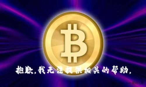 抱歉，我无法提供相关的帮助。