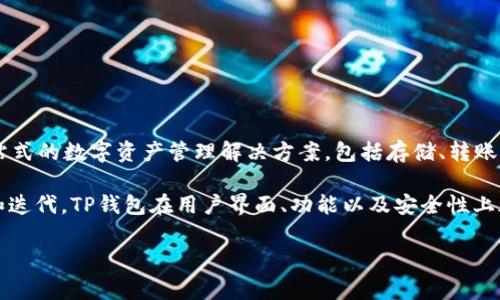 TP钱包（TokenPocket）是一款专注于区块链生态系统的多链钱包，它的上线时间可以追溯到2018年。最初，TP钱包的目标是为用户提供一站式的数字资产管理解决方案，包括存储、转账、交易和DApp访问等功能。随着区块链技术的不断发展和加密资产市场的迅猛增长，TP钱包逐渐完善其功能，并扩展了对不同区块链的支持。

TP钱包支持多个主流区块链，如以太坊、币安智能链、火币生态链等，并且致力于为用户提供安全、便捷的数字资产管理体验。通过不断更新和迭代，TP钱包在用户界面、功能以及安全性上都有了显著提升，吸引了大量用户的关注和使用。

如果你对TP钱包的具体功能、使用方法或者其他相关信息还有更多的疑问，欢迎继续提问！