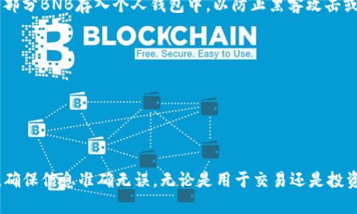 要将TP钱包中的BNB转入币安交易所，您可以遵循以下步骤。BNB（Binance Coin）是币安交易所的原生代币，因其在交易所内的多种用途而受到许多加密货币交易者的喜爱。请确保仔细阅读每个步骤，保障您的交易顺利进行。

步骤一：准备工作
在开始转账之前，请确保您已经完成了以下准备工作：
ul
    li确保您拥有一个TP钱包，并且钱包余额中有足够的BNB以便进行转账。/li
    li确保您在币安交易所创建了一个账户，并完成了身份认证。/li
    li打开币安交易所，准备好接收BNB的地址。/li
/ul

步骤二：获取币安的BNB存款地址
1. 登录到您的币安账户。在首页，找到并点击“钱包”选项，再选择“法币及现货”。br
2. 在资产页面，滚动查找BNB，点击右侧的“存款”按钮。br
3. 系统会展示您的BNB存款地址和二维码。请仔细检查地址，确保它是以“bnb”开头的。

步骤三：在TP钱包中发起转账
1. 打开TP钱包应用，确保您登录到正确的账户，并查看当前的BNB余额。br
2. 找到“发送”功能，点击进入。br
3. 在转账界面，粘贴您在币安获取的BNB存款地址。请确保地址完全正确。br
4. 输入您希望转账的BNB数量。请注意，转账可能会有一定的手续费（基于网络状况）。

步骤四：确认转账信息
在您发送之前，务必仔细检查以下信息：
ul
    li币种：确保是BNB。/li
    li接收地址：与您在币安获得的地址完全一致。/li
    li转账金额：确保您发送的数量在您的余额范围内，并考虑到网络手续费。/li
/ul
如果所有信息确认无误，点击“发送”按钮。TP钱包可能会要求您输入密码以进行身份确认。

步骤五：查看转账状态
转账请求提交后，您可以在TP钱包中查看交易的状态。一般情况下，区块链网络的确认时间在几分钟到几个小时之间。您也可以通过币安的“提币记录”页面来验证转账是否成功。

步骤六：妥善管理您的BNB
一旦BNB成功转入币安，您可以选择进行交易，或者将其存放于交易所。为了保护您的资产安全，建议将部分BNB存入个人钱包中，以防止黑客攻击或交易所发生问题。

注意事项
1. 请小心输入接收地址，因为一旦发送无法恢复。br
2. 了解转账手续费，以确保发送金额包含手续费。br
3. 在高峰时期，网络延迟可能导致转账时间延长，保持耐心。

总结
通过以上步骤，您便能顺利将TP钱包中的BNB转入币安交易所。这一过程简单明了，但应时刻保持警惕，确保信息准确无误。无论是用于交易还是投资，BNB都是一项值得关注的数字资产。希望这些建议能够帮助您更顺利地进行加密货币的管理与交易！