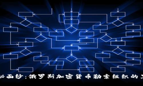 揭开神秘面纱：俄罗斯加密货币勒索组织的黑暗世界