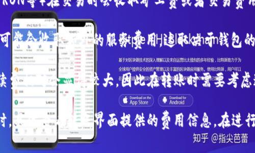 在进行TP钱包转账USDT时，通常会涉及到一定的手续费。这些手续费的具体金额和计算方式可能会受到多种因素的影响，包括：

1. **区块链网络费用**：不同的区块链（如以太坊、TRON等）在交易时会收取矿工费或者交易费用。这一费用会随着网络拥堵情况而有所变动。

2. **TP钱包的服务费用**：某些钱包在进行转账时可能会收取额外的服务费用。这取决于钱包的政策。

3. **转账金额**：有时，转账金额较小的情况下，手续费相对会显得较大，因此在转账时需要考虑这一点。

为了获得最准确的信息，建议在TP钱包中进行转账时，具体查看转账界面提供的费用信息。在进行大额转账时，提前对比手续费也是一个不错的选择。