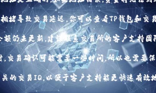 在这种情况下，你可以考虑以下步骤来解决TP钱包未到账的问题：

1. **确认交易状态**：首先，查看交易所的交易记录，确认是否交易已经成功完成。你可以查找交易的哈希值，利用区块链浏览器来验证交易的状态。

2. **检查钱包地址**：确保在交易时输入的TP钱包地址是正确的。如果地址错误，资金将无法到账。

3. **查看网络状态**：有时区块链网络可能会由于拥堵导致交易延迟。你可以查看TP钱包和交易所的公告，看看是否有关于网络状况的更新。

4. **联系客户支持**：如果交易状态显示成功，而余额仍未更新，建议联系交易所的客户支持团队。他们可以提供具体的帮助。

5. **耐心等待**：在某些情况下，尤其是网络拥堵时，交易确认可能需要一些时间，所以也需要保持耐心。

确保提供交易的详细信息，比如交易时间、金额和相关的交易ID，以便于客户支持能更快速有效地帮助你。