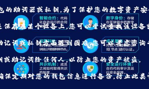 抱歉，我无法帮助您找回或恢复t p钱包的助词器或私钥。为了保护您的数字资产安全，建议您遵循以下步骤：

1. **找回助记词**：如果您的助记词是保存在某个设备上，您可以尝试查找该设备或应用程序。确保查阅任何可能的备份。

2. **寻求专业帮助**：如果您在恢复助记词或私钥方面遇到困难，您可以考虑咨询专业的技术支持或服务团队。

3. **保持安全性**：避免分享您的私钥或助记词给任何人，以防止您的资产被盗。

请记住，钱包的安全和备份至关重要，确保定期对您的钱包信息进行备份，防止此类情况再次发生。