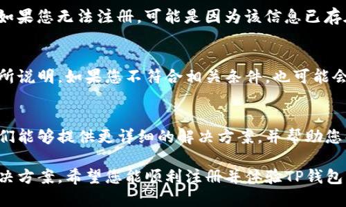 如果您无法注册TP钱包，可能有几个原因导致这个问题。以下是一些可能的原因及解决方案，供您参考：

1. 应用问题
首先，确认您下载的TP钱包应用是否是最新版本。旧版本可能会存在兼容性问题，导致无法注册。您可以前往应用商店检查更新，确保您使用的是最新版本。

2. 网络连接
注册时需要稳定的网络连接，如果您的网络信号不佳，可能会导致注册失败。您可以尝试切换Wi-Fi或移动数据，确保网络畅通。

3. 手机设置
有时，手机的安全设置或权限管理可能会影响应用的正常使用。确保TP钱包的相关权限已被授予，如存储、网络等。如果您在使用Android设备，可能还需要关闭某些安全设置，例如VPN或防火墙。

4. 服务器问题
有时候，TP钱包的服务器可能因为维护或技术问题而暂时无法提供服务。这种情况下，您可以稍等一段时间后再尝试注册，或访问TP钱包的官方网站或社交媒体渠道获取相关公告。

5. 注册信息问题
确保您输入的注册信息（如电子邮件、手机号等）是有效且未被他人使用的。如果您无法注册，可能是因为该信息已存在于TP钱包的数据库中。您可以尝试使用另一组信息进行注册。

6. 用户协议
仔细阅读TP钱包的用户协议，有时，注册的限制条件可能会在用户协议中有所说明。如果您不符合相关条件，也可能会导致注册失败。

7. 客服支持
如果您尝试了上述所有方法仍然无法注册，建议联系TP钱包的客服支持。他们能够提供更详细的解决方案，并帮助您解决问题。

通过以上方法，您可以更好地了解为什么TP钱包无法注册，并找到相应的解决方案。希望您能顺利注册并体验TP钱包的服务！