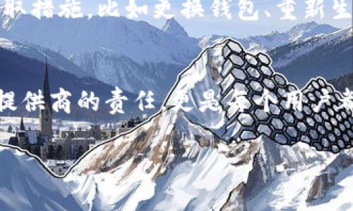 在讨论“TP钱包里的钱能被别人转走吗”这个问题时，我们需要考虑多个方面，例如安全性、私钥管理和交易确认等。因此，以下是对此问题的详细分析和解答。

TP钱包概述
TP钱包是数字货币领域常用的一种电子钱包，它不仅支持交易又能管理多种类型的数字资产。想象一下，在数字货币的世界中，TP钱包就像是一个装满珍贵宝物的保险箱，你可以随时取出、使用或转移你的资产，但前提是这个保险箱安全、可靠。

安全性与隐私性
在讨论TP钱包的钱能否被别人转走之前，首要考虑的是安全性。TP钱包有设定的安全机制来保护用户资产，最基本的就是私钥。私钥就像是这个保险箱的钥匙，只有拥有钥匙的人才能打开它。如果你把私钥泄露或者在不安全的环境中输入了你的私钥，其他人就能够通过这个私钥进入你的钱包，转走你的资产。

私钥管理的重要性
从某种意义上来说，私钥管理是保护你资产的第一道防线。例如，如果你将私钥保存在不安全的位置，比如未加密的文本文件或不可信的手机应用中，那你实质上是在把你的钥匙放在了街头，任何人都可以轻易拿到它。此外，使用强密码和双重认证可以增加钱包的安全性，防止别人轻易入侵你的数字宫殿。

交易确认和网络安全
假设你的私钥非常安全，且没有被泄露，TP钱包中的钱是否仍然可以被转走？理论上，如果你发起了一笔转账交易并确认交易，那么这笔钱就会转移到指定地址。此时，交易信息会被记录到区块链上，这是一个不可篡改的公共账本。
但是，如果交易没有得到确认，比如网络拥堵或矿工费设置过低，交易就可能被搁置。


防止被盗的其他措施
除了私钥管理，你还可以通过一些措施来保护你的资产。例如定期检查你的钱包交易记录，确保没有陌生的转账。如果发现任何问题，立即采取措施，比如更换钱包、重新生成私钥等。同时，定期更新软件和应用也能抵御潜在的安全威胁。

总结
综上所述，TP钱包里的钱是否能被别人转走，主要取决于私钥的管理和交易确认。在这个数字化时代，保护个人资产的安全不仅是钱包服务提供商的责任，更是每个用户都应当重视的事情。把你的资产像呵护珍宝一样细心对待，确保它们在“晨雾中的老桥”下安全无虑，不被盗取。

这样一来，用户在使用TP钱包时就能更好地理解自己资产的安全性以及如何有效避免他人转走自己的钱。