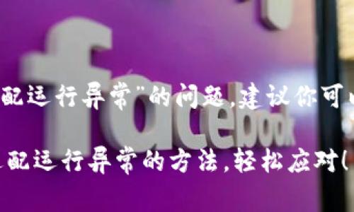 当然，关于“TP钱包未适配运行异常”的问题，建议你可以尝试以下步骤来解决：

### 解决TP钱包未适配运行异常的方法，轻松应对！