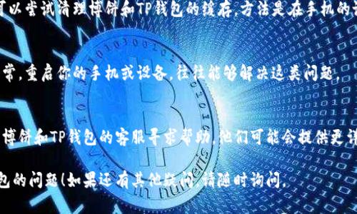 博饼连接不上TP钱包可能有多种原因，以下是一些常见的解决方法和思路，可以帮助你排查和解决问题：

### 1. 检查网络连接
确保手机或设备的网络连接正常。你可以尝试打开其他应用程序或网页，查看网络是否稳定。如果网络不稳定，连接TP钱包的请求可能会失败。

### 2. 更新应用版本
确保博饼和TP钱包的应用程序均已更新到最新版本。有时候，应用的旧版本可能存在兼容性问题，更新后通常能解决这类问题。

### 3. 重新登录
尝试退出博饼和TP钱包，然后重新登录。有时由于临时的身份验证问题，重新登录能够恢复正常的连接状态。

### 4. 检查权限设置
确保博饼和TP钱包都有必要的权限，比如网络访问权限。在设备的设置中，你可以手动检查每个应用的权限配置。

### 5. 清理缓存
对于移动应用，缓存的积累可能导致连接问题。可以尝试清理博饼和TP钱包的缓存，方法是在手机的设置中找到应用管理，选择相应的应用进行清理。

### 6. 重启设备
有时候，设备本身的小故障也会导致应用连接异常。重启你的手机或设备，往往能够解决这类问题。

### 7. 联系客服
如果经过上述步骤仍然无法解决问题，建议联系博饼和TP钱包的客服寻求帮助。他们可能会提供更详细的指导，解决你的连接问题。

希望这些建议能帮助你解决博饼无法连接TP钱包的问题！如果还有其他疑问，请随时询问。