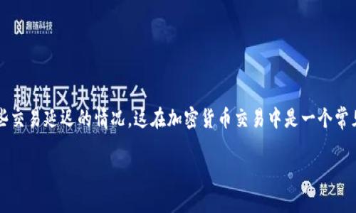 关于“T P钱包货币链交易卡住了”这个问题，您可能面临一些交易延迟的情况，这在加密货币交易中是一个常见的问题。以下是一些关于如何处理这一情况的步骤和提示。

### 如何优雅应对T P钱包货币链交易卡住的困扰