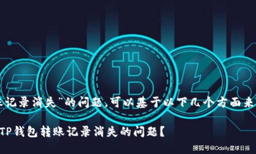 关于“TP钱包转账记录消失”的问题，可以基于以下几个方面来展开讨论和分析。

### 如何解决TP钱包转账记录消失的问题？