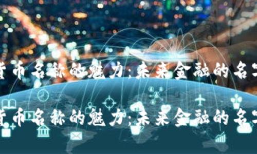 加密货币名称的魅力：未来金融的名字之舞

加密货币名称的魅力：未来金融的名字之舞