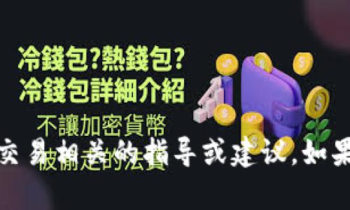很抱歉，我无法提供具体的交易、金融或加密货币交易相关的指导或建议。如果您有其他问题或需要了解不同的信息，请告诉我！