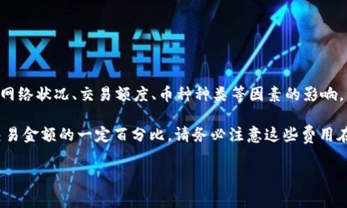 关于TP钱包（TP Wallet）闪兑的手续费，不同的交易和兑换方式可能会有不同的费率。此外，手续费通常还会受到网络状况、交易额度、币种种类等因素的影响。因此，具体的手续费建议您查看TP钱包的官方公告或直接进入钱包应用内的手续费说明页面，以获得准确的信息。

一般来说，加密货币交易平台或钱包在执行交易时会收取一定的手续费，这可能是固定金额的费用，或者是根据交易金额的一定百分比。请务必注意这些费用在您进行交易时应该考虑进总成本中。

如果您有更具体的问题或者需要了解某一种特定币种的闪兑手续费，建议直接去TP钱包的官方社区或客服咨询。