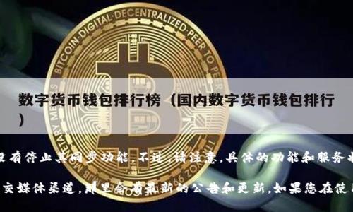 截至我最后的信息更新在2023年10月，TP钱包（TokenPocket）并没有停止其同步功能。不过，请注意，具体的功能和服务状态可能会受到拼图更新和市场变化的影响。

为了获得最新最准确的信息，建议您查看TP钱包的官方网站或其社交媒体渠道，那里会有最新的公告和更新。如果您在使用TP钱包时遇到问题，您也可以考虑联系他们的客服支持进行咨询。