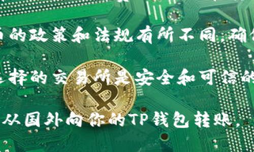 国外可以往你的TP钱包转币，但需要注意几个要素：

1. **网络支持**：确保你的TP钱包支持接收的币种，并且相关资金网络是开放的。

2. **地址准确性**：确保在转币时提供正确的钱包地址。一个字符的错误都可能导致资产丢失。

3. **费用**：不同网络和平台可能会有不同的交易费用，确保在转账前了解相关费用，以免出现意外支出。

4. **监管法则**：不同国家对加密货币的政策和法规有所不同，确保你了解并遵守相关规定。

5. **使用的交易所或平台**：确保你选择的交易所是安全和可信的，并了解他们的提币流程。

如果以上条件都满足，你就可以顺利地从国外向你的TP钱包转账。