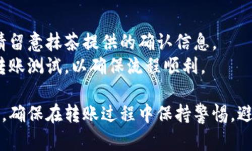 要将数字货币从TP钱包转账到抹茶（MMex），您可以按照以下步骤进行操作。请注意，确保您在整个过程中保持安全，并且只有在了解相关步骤后再进行转账。

### 第一步：准备工作
在开始之前，请确保您已经：
1. 在TP钱包中拥有您希望转移的数字货币。
2. 在抹茶平台上创建账户，并获取您希望接收的数字货币的地址。

### 第二步：获取抹茶钱包地址
1. 登录您的抹茶账户。
2. 找到您要存入的数字货币，通常在“资产”部分会列出可存入的币种。
3. 点击您选择的币种，选择“充值”或“存入”选项。
4. 复制生成的充值地址，这将是您接收这笔币的地址。请确保此地址与您在TP钱包中选择的币种相匹配。

### 第三步：在TP钱包中进行转账
1. 打开TP钱包，登录您的账户。
2. 在钱包主界面，选择您想要转账的数字货币。
3. 点击“发送”或“转账”按钮。
4. 粘贴您从抹茶复制的充值地址。请再次检查确保地址的正确性，因为一旦转账，通常无法取消。
5. 输入您要转移的金额。
6. 确认所有信息无误后，提交转账。如果有提示需要输入密码或进行身份验证，请按照要求完成。

### 第四步：确认交易
1. 转账后，您可以在TP钱包的交易记录中查看转账状态。
2. 转账通常需要一些时间，具体时间取决于区块链的繁忙程度。
3. 您也可以在抹茶的资产页面查看到账情况。

### 提示：
- **手续费**：转账会产生一定的手续费，请提前了解该费用。
- **网络确认**：不同的数字货币需要不同的网络确认次数，请留意抹茶提供的确认信息。
- **小额试转**：如果您是第一次进行转账，建议先进行小额转账测试，以确保流程顺利。

通过以上步骤，您将能够成功将数字货币从TP钱包转账到抹茶。确保在转账过程中保持警惕，避免任何可能的诈骗或错误操作。