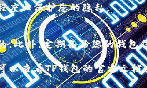 要删除TP钱包（TokenPocket钱包）的交易记录，您可以按照以下步骤进行操作。但请注意，TP钱包的交易记录通常是根据区块链技术生成并存储的，因此您在TP钱包中的操作可能不会永久删除区块链上的交易信息，只是删除了您钱包中的显示记录。

### 删除TP钱包交易记录的步骤：

步骤一：打开TP钱包应用
首先，确保您的手机或设备上已经安装了TP钱包应用。然后，点击应用图标，打开钱包。

步骤二：登录您的钱包
输入您的密码或使用其他身份验证方式（如生物识别）登录到您的TP钱包账户。

步骤三：查看交易记录
在主界面上，找到“资产”或“交易历史”选项，点击进入。在这里，您可以查看所有的交易记录，包括发送和接收的加密货币。

步骤四：删除或隐藏交易记录
目前，TP钱包本身并不支持完全删除交易记录的功能。但您可以选择隐藏某些交易，具体方法取决于钱包的更新和版本。在某些情况下，您可以点击特定交易记录，查看详细信息，然后选择“隐藏”或“移除”的选项。

步骤五：使用隐私模式
如果您希望增强隐私保护，可以考虑使用TP钱包的隐私模式。许多加密钱包提供隐藏交易的功能，从而在一定程度上保护您的隐私。

注意事项
请记住，虽然您可以在TP钱包中隐藏某些记录，但区块链本身是公开透明的，所有交易在网络上仍是可被追踪的。此外，定期备份您的钱包信息，并保持安全性，以防止资产丢失或被盗。

以上就是关于如何删除或隐藏TP钱包交易记录的基本步骤，希望对您有所帮助！如您在操作过程中遇到问题，可以查看TP钱包的官方文档或支持论坛，获取更多相关信息。