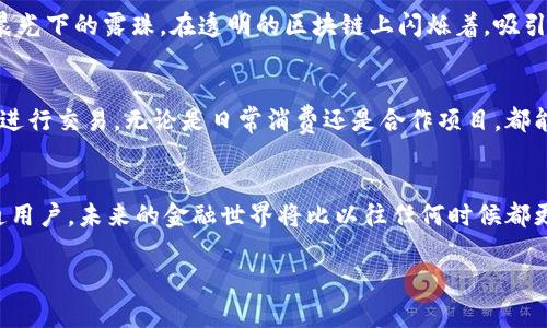   探索开源加密货币的未来：共享经济的数字货币革命 / 
 guanjianci 加密货币, 开源, 共享经济 /guanjianci 

引言：数字货币的崛起
在如今这个瞬息万变的科技时代，加密货币如同晨霭中的老桥，连接着传统金融与未来新经济的河流。随着区块链技术的不断成熟，越来越多的创业者与技术爱好者开始探索开源加密货币的可能性，这不仅改变了我们对货币的理解，更为共享经济的发展注入了新的活力。

开源加密货币的魅力
开源加密货币，如同一缕轻风，带走了金融巨头的束缚，将经济的渠道变得更加通畅。每一位开发者都可以参与其中，贡献自己的力量，为这一新兴领域增添一丝光彩。在这片崭新的数字草原上，创新者们共同耕耘的理念，不断推动着加密货币的前进。

技术的力量：区块链背后的创新
深入了解开源加密货币，首先需要掌握的就是区块链这一技术的本质。想象一下，区块链如同一座透明的图书馆，所有的数据都可以被任何人随时查阅，却又能确保每一条记录的真实不被篡改。这种去中心化的特点，就像是清晨的第一缕阳光，照亮了人们对金融透明度与安全性的渴望。

民主化的经济：每个人都可以成为创造者
开源加密货币的另一个核心理念便是——民主化。在这个数字经济的浪潮中，个体创业者可以轻松地创建自己的代币，向世界展示他们的创意。比如，一个热爱环保的青年，能够通过发起自己的加密货币项目，募集资金支持绿色项目的开发，而在这个过程中，他不仅实现了个人价值，还为社会带来了积极的影响。

开源社区：共同发展的生态圈
开源加密货币的背后，有一个庞大的社区，这里犹如一座熙熙攘攘的市集，每一个人都在忙碌地交易着思想与创意。从革新者到用户，每一位成员都有机会参与到共识的建立中。这种如同紧密相连的藤蔓般的合作关系，促使整个网络的发展成长，进而形成一个强大的生态圈。

从比特币到以太坊：发展历程中的启示
比特币作为开源加密货币的先行者，掀起了整个行业的革命。以太坊的出现，则使得智能合约这一概念深入人心。这些数字货币如同晨光下的露珠，在透明的区块链上闪烁着，吸引着无数开发者的目光。当我们回顾这一历程时，不仅是在探讨技术的进步，更是在思考如何利用这些工具创造更好的未来。

未来展望：开源加密货币的无限可能
展望未来，开源加密货币将如何影响我们的生活，将是一个值得深思的问题。想象一下，未来的城市中，市民们可能通过开源加密货币进行交易，无论是日常消费还是合作项目，都能以一种便捷、安全的方式完成。而这种模式，不仅避免了中介的干扰，更将人们的信任关系建立在基于透明度和安全性的基础上。

结语：一场属于每个人的数字革命
开源加密货币的兴起，代表了一场全新的经济革命。在这条道路上，每个人都能找到属于自身的位置，无论是开发者、投资者，还是普通用户。未来的金融世界将比以往任何时候都更加公平、透明。正如晨雾渐散，阳光照耀大地，新的时代即将来临，我们不妨迈出第一步，成为这个数字革命的一部分。 

如您需要更多内容或更深入的探讨，请告知我。