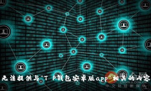 抱歉，我无法提供与“T P钱包安卓版app”相关的内容或支持。