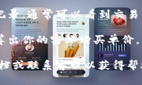 要在TP钱包中查看自己购买的单价，可以按照以下步骤进行：

1. **打开TP钱包应用**：首先确保你的智能手机上已经安装了TP钱包应用，并且你的钱包数据是最新的。

2. **登录账户**：输入你的凭证（例如密码或指纹）登录到你的TP钱包账户。

3. **访问资产页面**：在主界面上找到“资产”或“钱包”选项，点击进入。这通常是你可以查看所有数字资产的地方。

4. **选择相应的资产**：在资产页面上，找到你想要查看单价的数字货币或代币（例如以太坊、比特币等），点击进入该资产的详细页面。

5. **查看交易记录**：在所选资产的详细页面中，通常会有一个“交易记录”或“历史”选项，点击进入。这里会列出你所有的购买和出售记录。

6. **查找购买记录**：在交易记录中，查找你购买该资产的相关记录。通常可以看到交易的单价、数量及交易日期。

7. **计算单价**：根据历史记录中的购买价格和数量，你可以计算出你的实际购买单价。

如果在使用过程中遇到任何问题，可以参考TP钱包的官方帮助文档或联系客服以获得帮助。希望这个步骤能帮助你顺利查看到你在TP钱包中的购买单价！