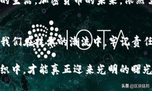 比尔盖茨：加密货币的泡沫与后果，你还在追随吗？

比尔盖茨, 加密货币, 投资泡沫/guanjianci

引言：科技巨头的警示
晨雾中的科技巨头比尔·盖茨，在无数人的心中依然是智慧与理性的象征。作为全球最富有的人之一，他以其深邃的思考方式和前瞻性的洞察，影响了无数人的决策。然而，最近，他对加密货币的尖锐评论引起了众多投资者的广泛关注和热议。在各大社交平台上，他毫不留情地抨击这一数字货币的热潮，认为其不过是一个巨大的投资泡沫。

泡沫的形成：为何被盖茨警惕
比尔·盖茨在多次公开讲话中强调，加密货币的价格波动之大，就如同一场狂热的嘉年华，短暂而易碎。他提到：“与其将资金投入一种完全没有内在价值的资产，不如选择那些有着实际生产力的企业。”这一观点引发了很多人的思考，是否我们在追求高收益的同时，已经忽视了投资的基本原则。

正如晨雾中的老桥，看似坚固，却在风雨中逐渐显露出其脆弱的一面。加密货币的价格飙升，吸引了无数投资者的目光，但与此同时，诈骗、黑客攻击、市场操纵等问题也频频出现。这一切都提醒我们，现在的加密货币市场绝非一帆风顺。

比尔·盖茨的立场：责任与理性
盖茨的关注不仅仅限于投机，他更是站在全球经济和社会责任的高度来审视这一现象。在他看来，数字货币的发展并未构建起一个公正、可持续的金融环境。相反，许多无知的投资者在贪婪的驱动下，投入了大量资金，却未必能获得应有的回报。

有时候，我们需要暂停脚步，像是在被晨曦唤醒的森林中，听听大自然的声音。比尔·盖茨呼吁投资者应当回归理性，以负责的态度去看待投资。他强调，在经济发展的洪流中，科技固然重要，但真正的价值依然在于其对人类生活的改善。

关于加密货币的误区：迷雾背后的真实
加密货币所承载的技术创新和去中心化的理念，初衷是为了解决传统金融体系中的一些痛点。然而，许多投资者将其视为投机的工具，混淆了其背后的价值与风险。比尔·盖茨对此深感忧虑，他认为很多人并不真正理解加密货币的技术背景与市场流程，进而随大流盲目投资，导致巨大的损失。

这就宛如在春天的花海中，很多人只顾欣赏表面的美丽，而忽略了根系的深厚和养分的源泉。投资的根基应建立在对市场、对技术的理解上，而不仅仅是对价格波动的追逐。

对未来的展望：理智与创新并存
尽管比尔·盖茨对加密货币持批评态度，但他并非完全否定其存在的意义。他认为，加密货币作为一种新兴的金融工具，依然可能在生活中发挥积极的作用，但前提是必须具备合理的监管与规范。

这种观点如同晨曦初照时的万物复苏，科技的前景应与道德、法律紧密相连。他提到，只有在建立了有效的制度框架之后，才能让技术创新真正服务于人们的生活。加密货币的未来，依然需要探索与实践，而不是盲目的追逐。

结论：冷静思考，勇敢前行
比尔·盖茨的警示如同晨雾中的一面镜子，照出了当下加密货币市场的真实面貌。面对着变幻莫测的市场，投资者应当时刻保持理性，回归投资的初心。让我们在技术的潮流中，牢记责任与理性，用智慧的眼光去看待这一全新的金融工具。

总而言之，加密货币的崛起无疑是时代发展的一个重要标志，但在追寻利益的过程中，投资者必须保持警惕与清醒。未来的金融市场，只有在理性与创新交织中，才能真正迎来光明的曙光。