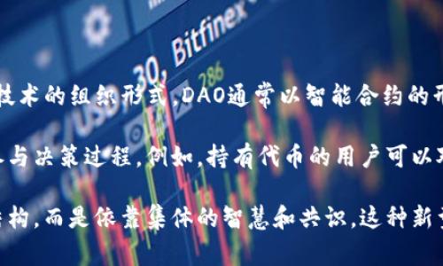 DAO（Decentralized Autonomous Organization，去中心化自治组织）是一种基于区块链技术的组织形式。DAO通常以智能合约的形式存在，允许成员通过代币进行投票和决策，所有的运作和规则都是透明且自动化的。

在加密货币的上下文中，DAO可以通过其特定的代币来进行治理，持有这些代币的用户可以参与决策过程。例如，持有代币的用户可以对项目的发展方向、资金的使用等事项进行投票，从而实现去中心化的管理。

简单来说，DAO结合了区块链技术和社群治理的理念，使得组织的运作不再依赖传统的管理结构，而是依靠集体的智慧和共识。这种新型的治理结构吸引了众多创业者和投资者的关注，成为加密货币生态系统中的重要组成部分。