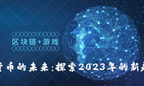 解锁加密货币的未来：探索2023年的新趋势与机遇