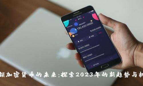 解锁加密货币的未来：探索2023年的新趋势与机遇