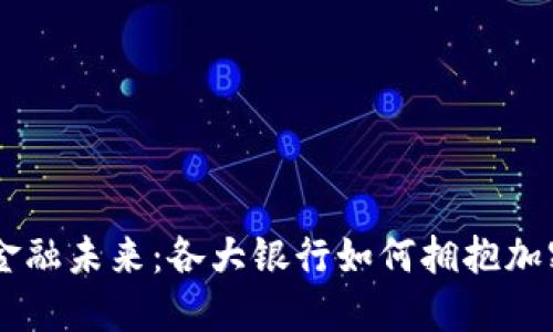 重塑金融未来：各大银行如何拥抱加密货币