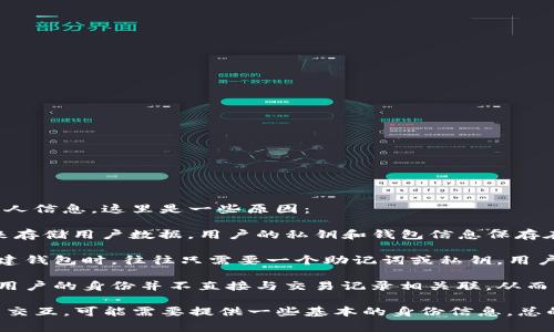 根据网络安全和隐私保护的要求，TP钱包（Trust Wallet）等数字钱包通常不会存储用户的个人信息。这里是一些原因：

1. **去中心化设计**：TP钱包是一种去中心化的钱包，意味着它不需要一个中心化的服务器来存储用户数据。用户的私钥和钱包信息保存在用户的设备上，只有用户自己可以访问。

2. **隐私保护**：为了保护用户隐私，很多区块链钱包并不要求用户提供个人信息。当用户创建钱包时，往往只需要一个助记词或私钥，用户可以匿名使用钱包进行交易。

3. **区块链特性**：区块链技术本身是以加密和去中心化为核心，交易记录是公开透明的，但用户的身份并不直接与交易记录相关联，从而增强了用户的匿名性。

当然，虽然TP钱包本身不存储个人信息，但用户在使用过程中可能与某些区块链服务或交易所交互，可能需要提供一些基本的身份信息。总的来说，TP钱包的设计理念是让用户控制自己的财产和信息，从而在安全和隐私之间找到平衡。