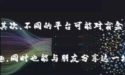 “t p钱包”是一款能够方便用户进行数字资产交易的电子钱包。随着盲盒经济的流行，许多平台推出了与盲盒相关的功能，其中包括通过数字钱包进行购买的便利性。那么，t p钱包是否能抢购盲盒呢？让我们一同深入探讨。

t p钱包简介
t p钱包不仅可以让你方便地存储和管理数字货币，还提供了多种支付功能，支持多样化的交易方式。用户可以通过它进行购物、转账和投资等操作，其用户体验设计使得新手也能轻松上手。如今，t p钱包越来越受到年轻用户和数字资产爱好者的青睐

盲盒经济的崛起
盲盒，如同晨雾中的老桥，神秘而诱人，让消费者在未知中体验惊喜。无论是限量版的玩具、潮流品牌的周边还是动漫衍生品，盲盒几乎覆盖了各个领域。它们往往以“开箱即惊喜”的形式吸引消费者，促使人们在限定时间内抢购。这种经济模式不仅激发了用户的消费欲望，也逐渐形成了一种社交文化，让朋友之间可以分享开盲盒的乐趣。

t p钱包与盲盒购买的结合
在这个背景下，t p钱包作为一种现代支付工具，能否满足用户对盲盒的购买需求呢？答案是肯定的。许多盲盒平台支持在交易时使用各类电子钱包进行支付，而t p钱包因其快速、便捷的支付体验，受到了消费者的认可。用户只需将资金充值到t p钱包，便可在支持该钱包的盲盒平台上轻松抢购。

如何使用t p钱包抢购盲盒
想要通过t p钱包抢购盲盒，其实非常简单。首先，您需要下载并安装t p钱包，并完成注册及实名认证。接下来，您可以将资金充入t p钱包，确保余额充足。然后进入到您想购买盲盒的平台，选择您心仪的盲盒，点击购买。在支付选择中，选择t p钱包作为支付方式，确认订单后即可顺利完成支付。

注意事项与小贴士
虽然使用t p钱包抢购盲盒非常便捷，但在此过程中，您也需要注意一些事项。首先，确保您的t p钱包安全，使用复杂的密码和二次验证可以提高安全性。其次，不同的平台可能对盲盒价格不同，建议提前了解并做好预算。此外，盲盒的抢购往往需要快速反应，提前关注发售时间和数量可以提高成功率。

结语
随着科技的发展，t p钱包不仅在日常生活中为我们提供便利，也在盲盒经济中成为不可或缺的支付方式。通过它，您可以更加自由地享受盲盒带来的乐趣，同时也能与朋友分享这一场惊喜的旅程。后续，市场中未来可能会有更多与盲盒相关的创意推出，敬请期待！
