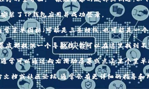 TP钱包（TP Wallet）的菜单通常位于应用程序的主界面，一般在屏幕的底部或侧边。以下是一些查找TP钱包菜单的常见步骤：

1. **打开应用**：首先，确保已经在手机上安装了TP钱包应用并成功登录。

2. **主界面**：进入应用后，查看主界面，通常菜单图标（可能是三条横线，也可能是一个图标）会显现在屏幕的左上角或右上角。

3. **底部导航栏**：许多钱包应用会在屏幕底部提供一个导航栏，你可以在这里找到不同功能的入口，如“资产”、“交易”、“设置”等。

4. **侧边菜单**：如果应用提供侧边菜单，通常可以通过向右滑动屏幕或点击某个菜单按钮打开，里面会有各类功能选项。

如果你找不到菜单，建议查看TP钱包的官方文档或社区论坛，通常会有更详细的指导和用户讨论，帮助你找到所需的功能。