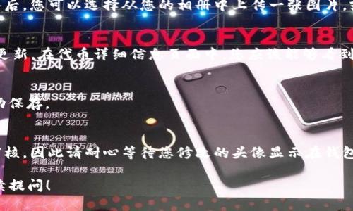 要在TP钱包中上传代币的头像，您可以按照以下步骤进行操作。请注意，这里提供的是一般性的操作步骤，具体的用户界面可能因版本更新有所不同。

### 步骤一：打开TP钱包
首先，确保您已经在您的设备上安装了TP钱包并且完成了注册或登录。打开应用程序，您将看到主界面，其中列出了您的资产、交易记录以及其他功能选项。

### 步骤二：选择代币管理
在主界面中，找到“代币”或“资产”选项。点击进入之后，您将看到所有已经添加到钱包中的代币列表。如果您想要上传头像的代币尚未在列表中，您需要先添加该代币。

### 步骤三：添加代币（如适用）
点击“添加代币”按钮，您可以手动输入代币合约地址或从列表中选择已有的代币。如果您的代币没有出现在系统中，确保您使用的是正确的合约地址。添加完成后，回到代币列表界面。

### 步骤四：选择您要更改头像的代币
在代币列表中，找到您想要上传头像的特定代币。点击该代币，进入其详细信息页面。在这个页面上，您可能会看到关于该代币的多种信息，包括当前价格、持有量、交易历史等。

### 步骤五：上传头像
在代币的详细信息页面，查找“设置”或“编辑”选项。有些钱包可能会有直接的“上传头像”按钮。点击进入后，您可以选择从您的相册中上传一张图片，或使用相机拍摄一张新的图片作为代币的头像。请确保所上传的图片符合平台的规格（如大小、格式等）。

### 步骤六：保存更改
上传完成后，确保点击“保存”或“确认”按钮，以便您的更改能够生效。此时，您的代币头像应该已经成功更新。在代币详细信息页面中，您应该能够看到新的头像展示。

### 步骤七：检查和确认
返回代币列表，确认您的新头像已正确显示。您可以重新点击代币查看详细信息，确保所有更改都已成功保存。

### 额外提示
在上传头像时，注意选择清晰、美观的图片，以确保视觉效果良好。此外，有些钱包可能会有限制或需要审核，因此请耐心等待您修改的头像显示在钱包中。如果遇到问题，可以查看TP钱包的官方支持或社区以获得帮助。

以上是关于如何在TP钱包中上传代币头像的简单步骤，希望对您有所帮助。如果您有其他问题，欢迎继续提问！