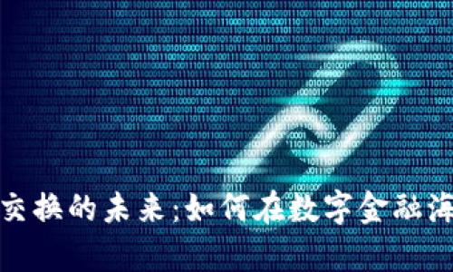 探索加密货币交换的未来：如何在数字金融海洋中乘风破浪
