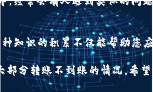 如果您在使用TP钱包进行钱包转账时遇到不到账的情况，以下是一些可能的解决方案和应对措施，可以帮助您更好地处理这一问题。

1. 检查交易状态
首先，您需要检查您的交易是否已经成功发送。在TP钱包中，您可以查看交易记录，确认您的资产转账是否已经被确认。一旦您发送转账请求，区块链网络需要一些时间来处理交易，特别是在网络拥堵时。

2. 确认地址正确性
在进行转账时，确保您输入的收款地址是正确的。一个小小的错误，例如多输入一个字符，可能导致您的资产发送到一个未被管理的地址，从而导致丢失。如果您对地址不确定，可以手动确认、复制或使用二维码扫描功能。

3. 等待一段时间
有时，转账需要一定的确认时间，尤其是在网络繁忙的情况下。建议您耐心等待一段时间，然后再检查。如果经过一段时间仍然不到账，可以根据更复杂的情况进行进一步反馈。

4. 查看手续费
不同的区块链网络对手续费的要求不同，有时较低的手续费可能导致交易确认延迟。您可以查看在转账过程中所设定的手续费是否合理，以及是否能够进行调整，以便加快交易的确认速度。

5. 联系钱包客服
如果上述步骤都没有解决问题，建议您联系TP钱包的客服支持，详细说明您的问题。他们的专员能够通过系统定位到您的交易记录，提供更为专业的帮助和解答。

6. 查阅社区论坛
参与社区讨论或查阅相关论坛是一个很好的解决方案。在相关的社交平台或区块链讨论社区中，经常会有人遇到类似的问题，您可以借鉴其他用户的解决方法。

7. 学习相关知识
通过学习区块链工作原理和TP钱包的使用技巧，您能够更好地理解转账过程中发生的事情。这种知识的积累不仅能帮助您应对当前的问题，也能增强您在未来使用数字资产时的信心。

在遇到TP钱包转账问题时，保持冷静和理智是非常重要的。通过以上步骤，您可以有效地解决大部分转账不到账的情况。希望这篇文章能对您有所帮助。