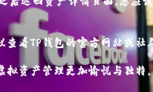 要给TP钱包中的资产添加头像，您可以按照以下步骤进行操作。具体步骤可能会因应用版本和更新而有所不同，但大致流程是相似的。

### 步骤1：打开TP钱包应用
首先，确保您的TP钱包应用已经更新到最新版本。打开应用后，您将看到主界面。

### 步骤2：进入资产管理页面
在主界面中，找到并点击“资产”选项，进入您的资产管理页面。在这个页面上，您可以看到当前持有的各种加密货币资产列表。

### 步骤3：选择要添加头像的资产
在资产列表中，选择您希望为其添加头像的具体加密货币。点击该资产，进入详细信息页面。

### 步骤4：寻找头像设置选项
在资产的详细信息页面，通常会有一个设置或编辑的图标，您可以找到相关的头像设置选项。点击该选项，进入头像更改功能。

### 步骤5：上传或选择头像
在头像设置界面，您可以选择从相册中上传自定义头像，或是使用已有的头像。如果应用内提供了一些默认头像，您也可以从中选择一个。调整头像至满意的位置后，点击确认。

### 步骤6：保存更改
完成头像选择后，确保点击“保存”或“确定”按钮，以应用您所做的更改。之后返回资产详情页面，您应该能看到新头像已经成功更新。

### 补充说明
如果在使用过程中遇到任何问题，比如选项不可用或头像无法上传，建议查看TP钱包的官方网站或社群寻求帮助，或者重新启动应用尝试。

通过以上步骤，您就能轻松为TP钱包中的资产添加个性化头像，使您的虚拟资产管理更加愉悦与独特。