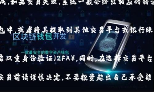 在TP钱包中卖币的过程相对简单，但在进行之前，如果你是第一次接触加密货币交易，确保你已经了解基本的加密货币知识以及安全操作步骤。下面是关于如何在TP钱包中卖币的详细步骤。

步骤一：打开TP钱包并进入主界面
首先，确保你已经在手机上下载并安装TP钱包应用。打开该应用后，输入你的密码或通过生物识别（指纹或面部识别）解锁钱包。这样你就能进入主界面，看到你的资产总览。

步骤二：查找你希望出售的币种
在主界面中，你会看到所有你的加密资产列表。这里可能会显示比特币、以太坊以及其他许多不同的代币。找到你想要出售的币种，并点击该币种进入详细页面。

步骤三：选择出售功能
进入到你选择的币种详细页面后，你会看到“出售”或者“交易”选项。点击这个选项，系统会引导你进入交易界面。在这里，你可以看到当前的交易价格、价格图表以及市场动态。

步骤四：输入出售数量
在交易界面，你需要输入你希望出售的币种数量。确保你输入的数量在你的钱包余额之内。如果你不确定，你可以随时返回到余额页面确认你的可用余额。

步骤五：选择交易对以及交易平台
大多数加密交易平台都会允许用户选择不同的交易对。例如，假设你想用比特币换取美元稳定币（如USDT），你需要在交易对选项中选择“BTC/USDT”。同时，在TP钱包中，你可能需要选择一个合适的去中心化交易平台（DEX）来完成交易。

步骤六：查看当前市场价格
在卖出之前，请仔细查看当前市场价格。加密货币市场波动性极大，价格可能会在短时间内发生变化。检查最新的价格信息以及市场趋势，这样可以帮助你判断是立刻交易还是稍等。

步骤七：确认交易并提交
在确认所有信息无误后，点击“确认”或“提交”按钮。交易确认往往需要几分钟到几小时不等，这取决于网络拥堵情况以及你选择的交易平台。

步骤八：监控交易状态
一旦交易提交成功，你可以在TP钱包的交易历史中跟踪交易状态。这里会显示你的交易是否完成。如果交易失败，系统一般会给出相应的错误反馈，方便你及时处理。

步骤九：提取资金
如果你的交易成功并且你已经获得了USDT（或其他货币），你可以选择将这些资金保留在TP钱包中，或者将其提取到其他交易平台或银行账户中。请注意，不同的平台对提取的要求和手续费各不相同，确保在操作之前查看相关说明。

安全提示
在进行任何出售操作之前，保持警惕是很重要的。确保你的TP钱包安全，定期备份助记词，并开启双重身份验证（2FA）。同时，在选择交易平台时，优先选择知名和信誉良好的平台，以保护你的资产安全。

通过上述步骤，你应该能够顺利在TP钱包中完成卖币操作。但记住，加密货币市场潜藏着风险，交易前请谨慎决定，不要投资超出自己承受能力的金额。希望你能在这个新兴的市场中明智投资，获取理想的收益。