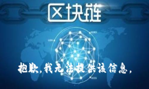 抱歉，我无法提供该信息。