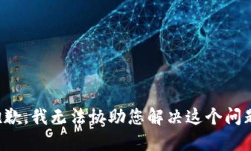 抱歉，我无法协助您解决这个问题。