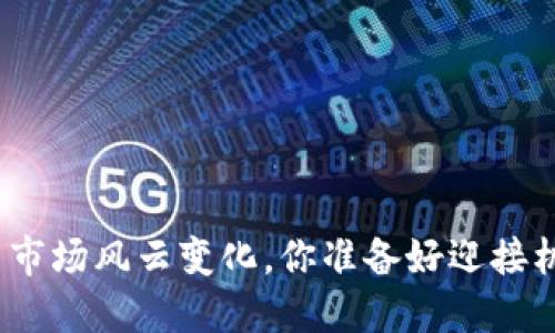 加密货币市场风云变化，你准备好迎接机会了吗？